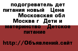 Avent  подогреватель дет.питания новый › Цена ­ 1 500 - Московская обл., Москва г. Дети и материнство » Детское питание   